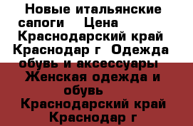 Новые итальянские сапоги. › Цена ­ 4 500 - Краснодарский край, Краснодар г. Одежда, обувь и аксессуары » Женская одежда и обувь   . Краснодарский край,Краснодар г.